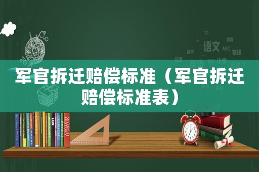 軍官拆遷賠償標(biāo)準(zhǔn)（軍官拆遷賠償標(biāo)準(zhǔn)表）