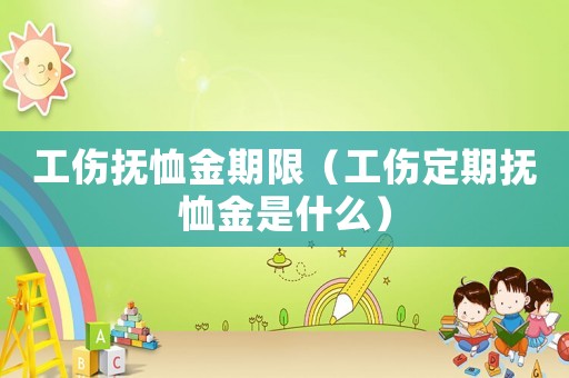 工傷撫恤金期限（工傷定期撫恤金是什么）