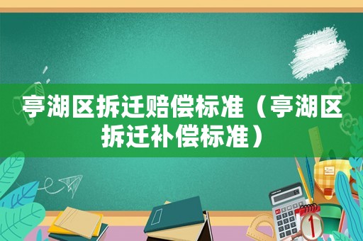 亭湖區(qū)拆遷賠償標準（亭湖區(qū)拆遷補償標準）