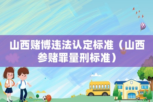 山西賭博違法認定標準（山西參賭罪量刑標準）