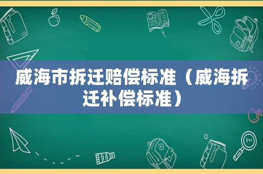 威海市拆遷賠償標準（威海拆遷補償標準）