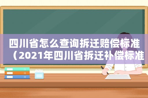 四川省怎么查詢拆遷賠償標準（2021年四川省拆遷補償標準）