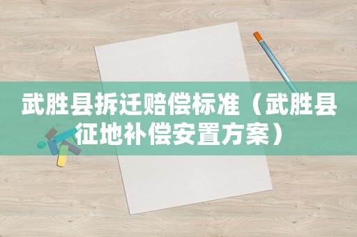 武勝縣拆遷賠償標(biāo)準(zhǔn)（武勝縣征地補(bǔ)償安置方案）