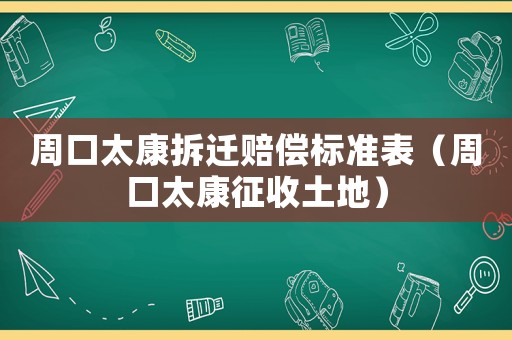 周口太康拆遷賠償標(biāo)準(zhǔn)表（周口太康征收土地）