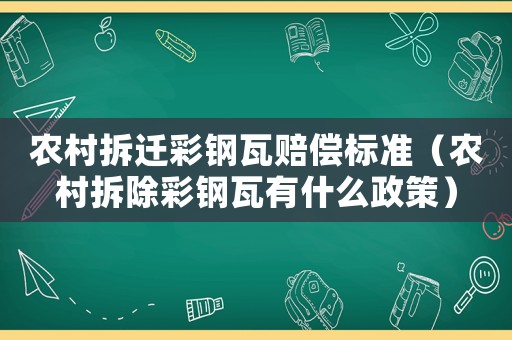 農村拆遷彩鋼瓦賠償標準（農村拆除彩鋼瓦有什么政策）