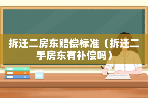 拆遷二房東賠償標準（拆遷二手房東有補償嗎）