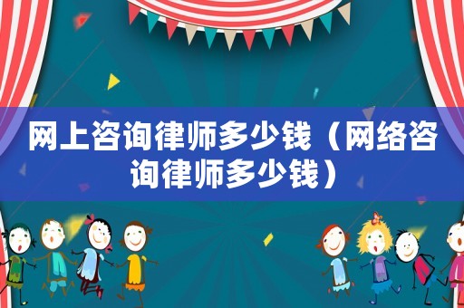 網上咨詢律師多少錢（網絡咨詢律師多少錢）