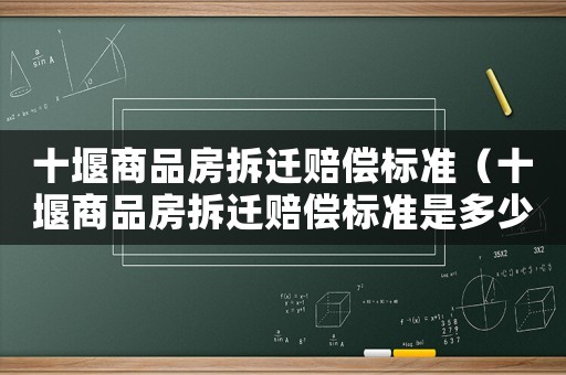 十堰商品房拆遷賠償標準（十堰商品房拆遷賠償標準是多少）