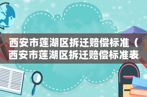 西安市蓮湖區拆遷賠償標準（西安市蓮湖區拆遷賠償標準表）
