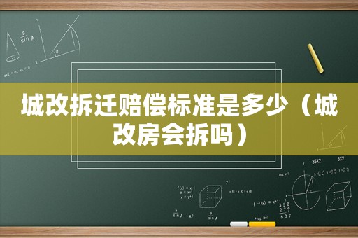 城改拆遷賠償標準是多少（城改房會拆嗎）