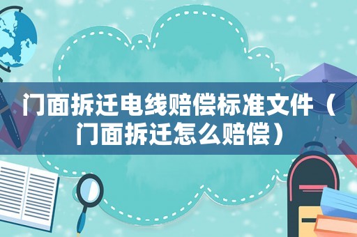 門面拆遷電線賠償標準文件（門面拆遷怎么賠償）