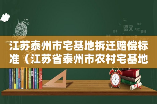 江蘇泰州市宅基地拆遷賠償標準（江蘇省泰州市農村宅基地管理辦法）