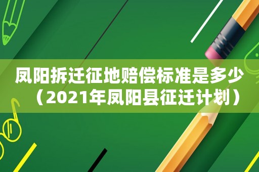 鳳陽拆遷征地賠償標準是多少（2021年鳳陽縣征遷計劃）