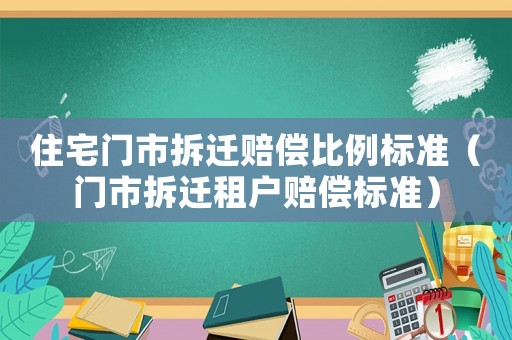 住宅門市拆遷賠償比例標準（門市拆遷租戶賠償標準）