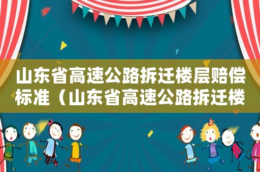 山東省高速公路拆遷樓層賠償標準（山東省高速公路拆遷樓層賠償標準最新）