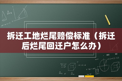 拆遷工地爛尾賠償標準（拆遷后爛尾回遷戶怎么辦）