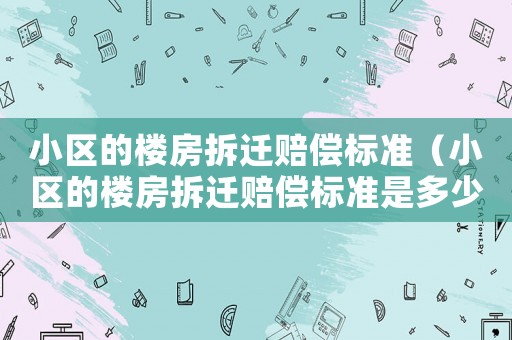 小區(qū)的樓房拆遷賠償標準（小區(qū)的樓房拆遷賠償標準是多少錢）
