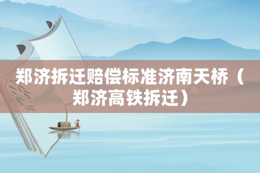 鄭濟拆遷賠償標準濟南天橋（鄭濟高鐵拆遷）