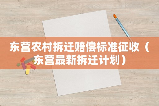 東營農村拆遷賠償標準征收（東營最新拆遷計劃）