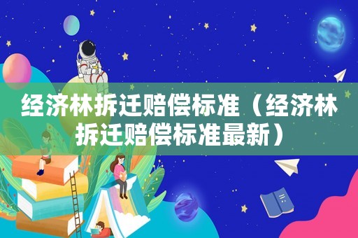 經濟林拆遷賠償標準（經濟林拆遷賠償標準最新）