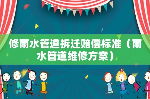 修雨水管道拆遷賠償標準（雨水管道維修方案）