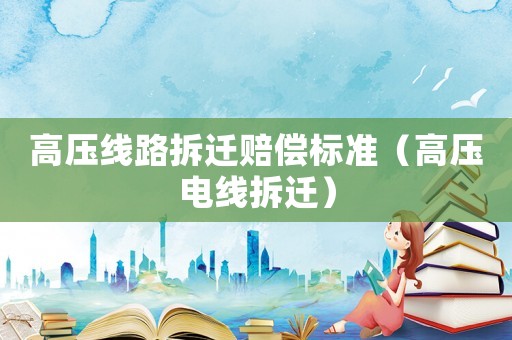 高壓線路拆遷賠償標(biāo)準(zhǔn)（高壓電線拆遷）