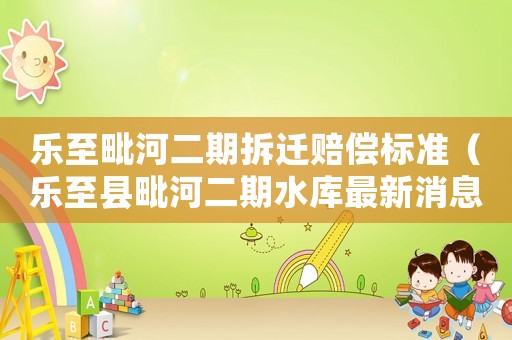 樂至毗河二期拆遷賠償標準（樂至縣毗河二期水庫最新消息）