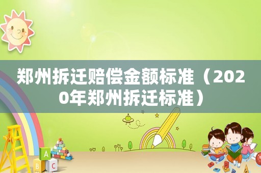 鄭州拆遷賠償金額標準（2020年鄭州拆遷標準）