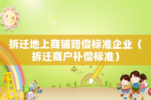 拆遷地上商鋪賠償標準企業（拆遷商戶補償標準）