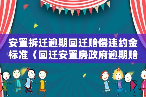 安置拆遷逾期回遷賠償違約金標(biāo)準(zhǔn)（回遷安置房政府逾期賠償）