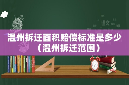 溫州拆遷面積賠償標準是多少（溫州拆遷范圍）