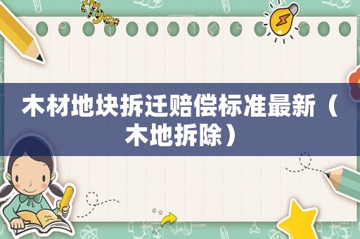 木材地塊拆遷賠償標準最新（木地拆除）