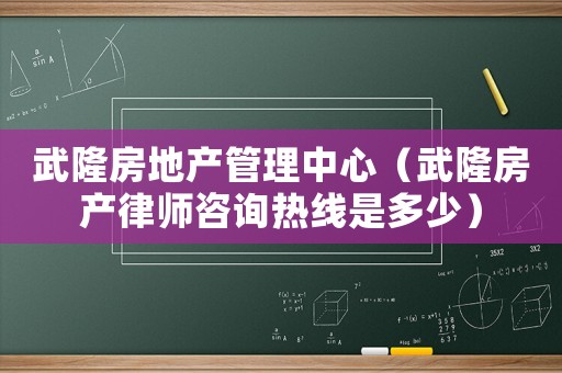 武隆房地產管理中心（武隆房產律師咨詢熱線是多少）