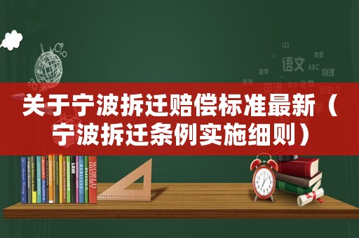 關(guān)于寧波拆遷賠償標(biāo)準(zhǔn)最新（寧波拆遷條例實(shí)施細(xì)則）