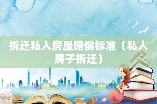 拆遷私人房屋賠償標(biāo)準(zhǔn)（私人房子拆遷）