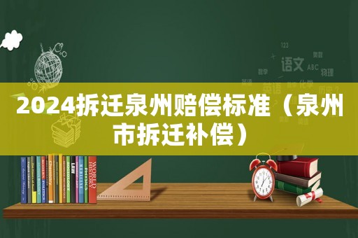 2024拆遷泉州賠償標準（泉州市拆遷補償）