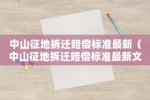 中山征地拆遷賠償標準最新（中山征地拆遷賠償標準最新文件）