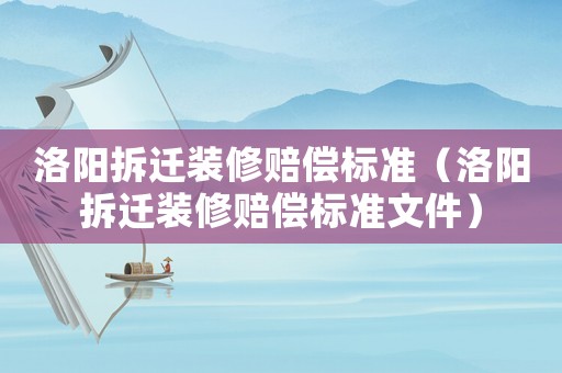 洛陽拆遷裝修賠償標準（洛陽拆遷裝修賠償標準文件）