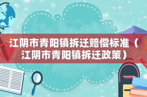 江陰市青陽鎮(zhèn)拆遷賠償標(biāo)準(zhǔn)（江陰市青陽鎮(zhèn)拆遷政策）