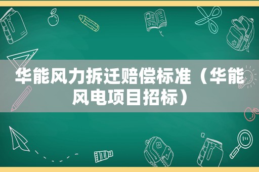 華能風(fēng)力拆遷賠償標(biāo)準(zhǔn)（華能風(fēng)電項(xiàng)目招標(biāo)）