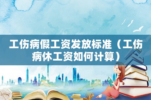 工傷病假工資發放標準（工傷病休工資如何計算）