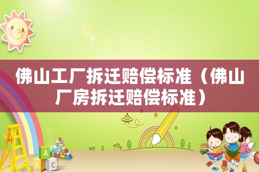 佛山工廠拆遷賠償標(biāo)準(zhǔn)（佛山廠房拆遷賠償標(biāo)準(zhǔn)）