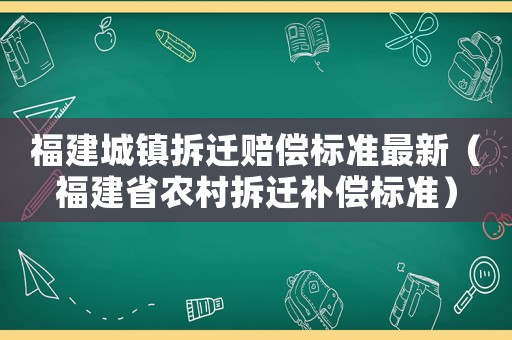 福建城鎮拆遷賠償標準最新（福建省農村拆遷補償標準）