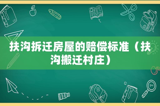 扶溝拆遷房屋的賠償標準（扶溝搬遷村莊）