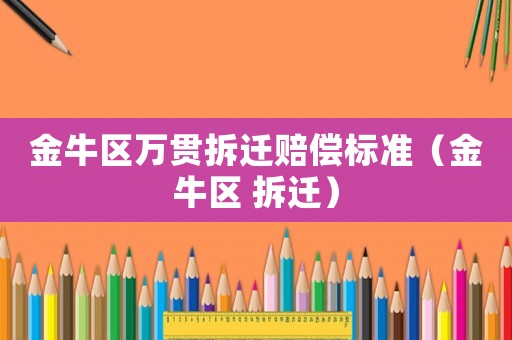 金牛區(qū)萬貫拆遷賠償標(biāo)準(zhǔn)（金牛區(qū) 拆遷）