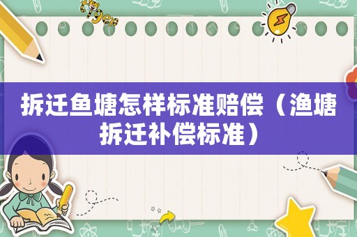 拆遷魚塘怎樣標準賠償（漁塘拆遷補償標準）