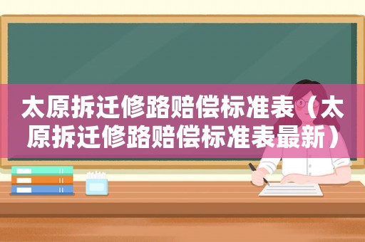太原拆遷修路賠償標準表（太原拆遷修路賠償標準表最新）