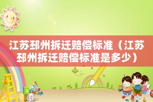 江蘇邳州拆遷賠償標準（江蘇邳州拆遷賠償標準是多少）