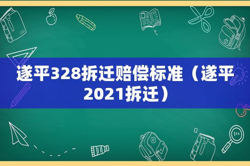 遂平328拆遷賠償標準（遂平2021拆遷）