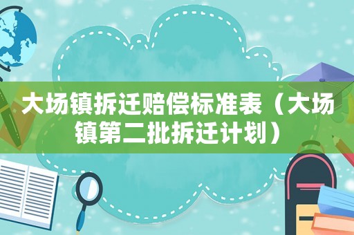 大場(chǎng)鎮(zhèn)拆遷賠償標(biāo)準(zhǔn)表（大場(chǎng)鎮(zhèn)第二批拆遷計(jì)劃）